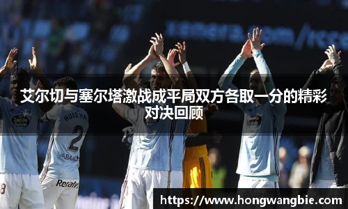 艾尔切与塞尔塔激战成平局双方各取一分的精彩对决回顾