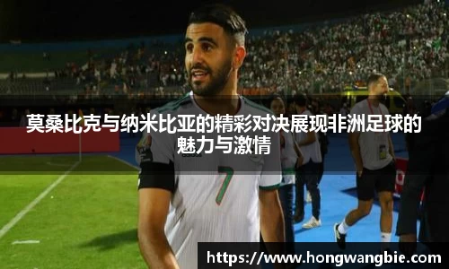 莫桑比克与纳米比亚的精彩对决展现非洲足球的魅力与激情