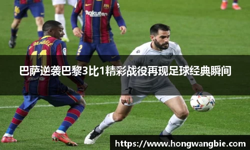 巴萨逆袭巴黎3比1精彩战役再现足球经典瞬间