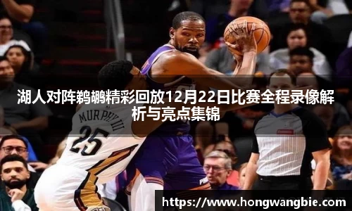 湖人对阵鹈鹕精彩回放12月22日比赛全程录像解析与亮点集锦