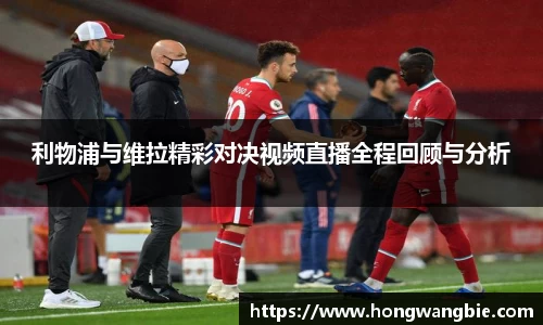 利物浦与维拉精彩对决视频直播全程回顾与分析