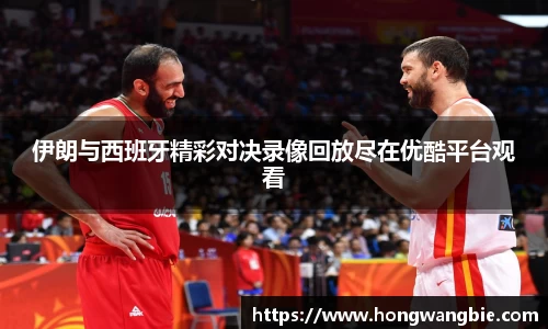 伊朗与西班牙精彩对决录像回放尽在优酷平台观看