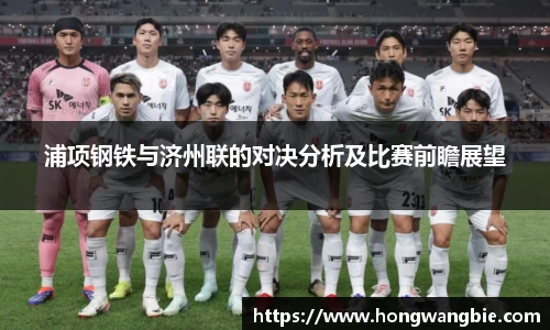 浦项钢铁与济州联的对决分析及比赛前瞻展望