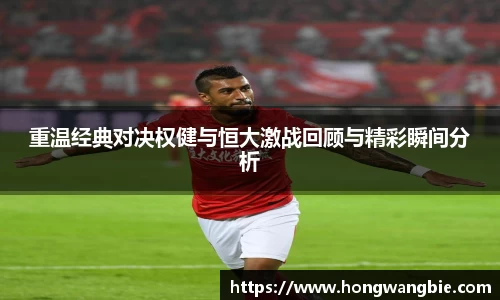 重温经典对决权健与恒大激战回顾与精彩瞬间分析