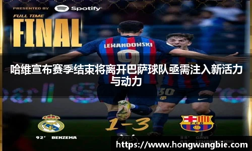 哈维宣布赛季结束将离开巴萨球队亟需注入新活力与动力