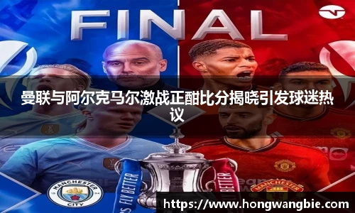 曼联与阿尔克马尔激战正酣比分揭晓引发球迷热议