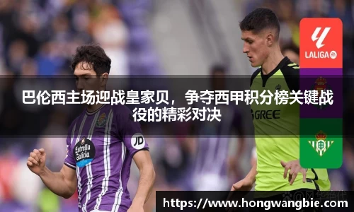 巴伦西主场迎战皇家贝，争夺西甲积分榜关键战役的精彩对决