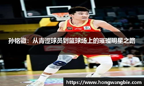 孙铭徽：从青涩球员到篮球场上的璀璨明星之路
