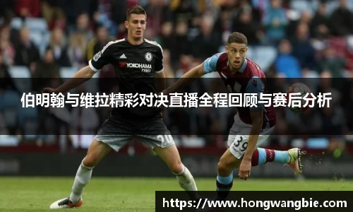伯明翰与维拉精彩对决直播全程回顾与赛后分析
