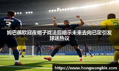 姆巴佩欧冠夜帽子戏法后暗示未来去向已定引发球迷热议