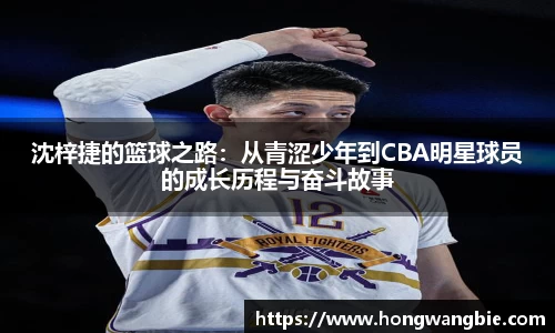 沈梓捷的篮球之路：从青涩少年到CBA明星球员的成长历程与奋斗故事