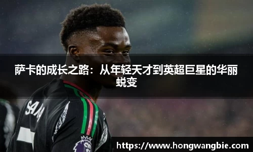 萨卡的成长之路：从年轻天才到英超巨星的华丽蜕变