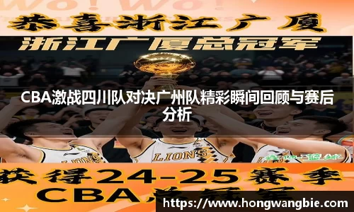 CBA激战四川队对决广州队精彩瞬间回顾与赛后分析