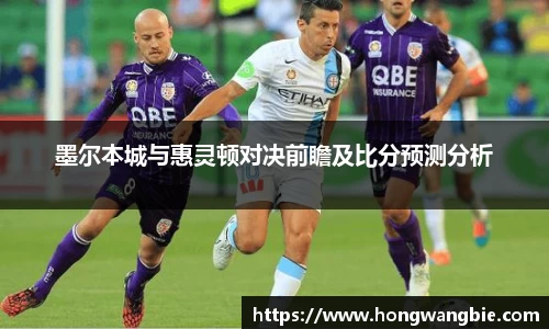 墨尔本城与惠灵顿对决前瞻及比分预测分析