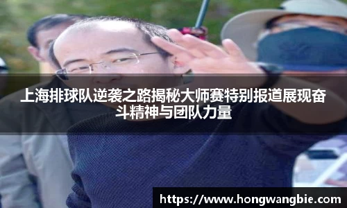 上海排球队逆袭之路揭秘大师赛特别报道展现奋斗精神与团队力量