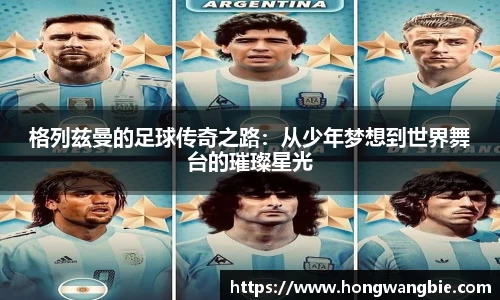 格列兹曼的足球传奇之路：从少年梦想到世界舞台的璀璨星光