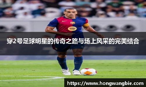 穿2号足球明星的传奇之路与场上风采的完美结合
