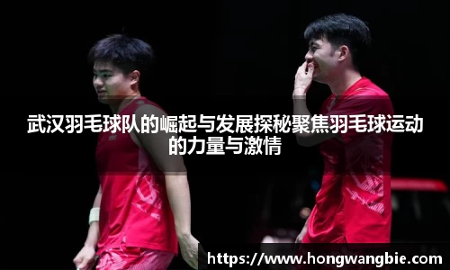 武汉羽毛球队的崛起与发展探秘聚焦羽毛球运动的力量与激情