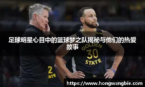 足球明星心目中的篮球梦之队揭秘与他们的热爱故事